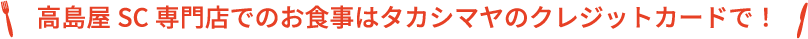 高島屋SC専門店でのお食事はタカシマヤのクレジットカードで！