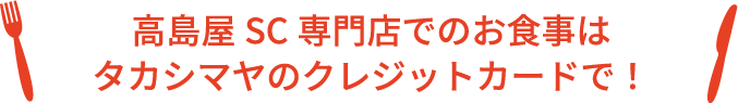 高島屋SC専門店でのお食事はタカシマヤのクレジットカードで！