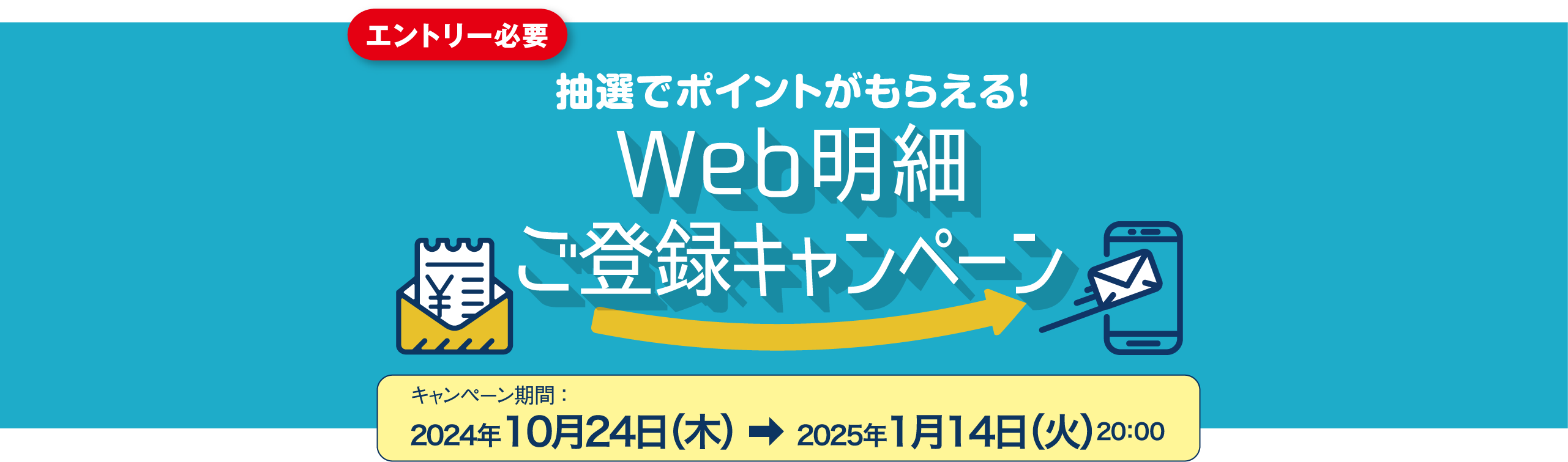 エントリー必要 抽選でポイントがもらえる！ Web明細 ご登録キャンペーン キャンペーン期間 ：2024年10月24日（木）→2025年1月14日（火）20:00まで