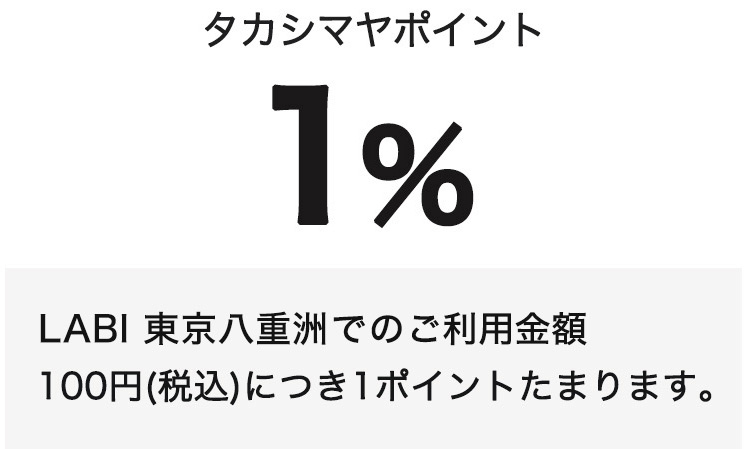 タカシマヤポイント1％　LABI 東京八重洲でのご利用金額100円（税込）につき1ポイントたまります。