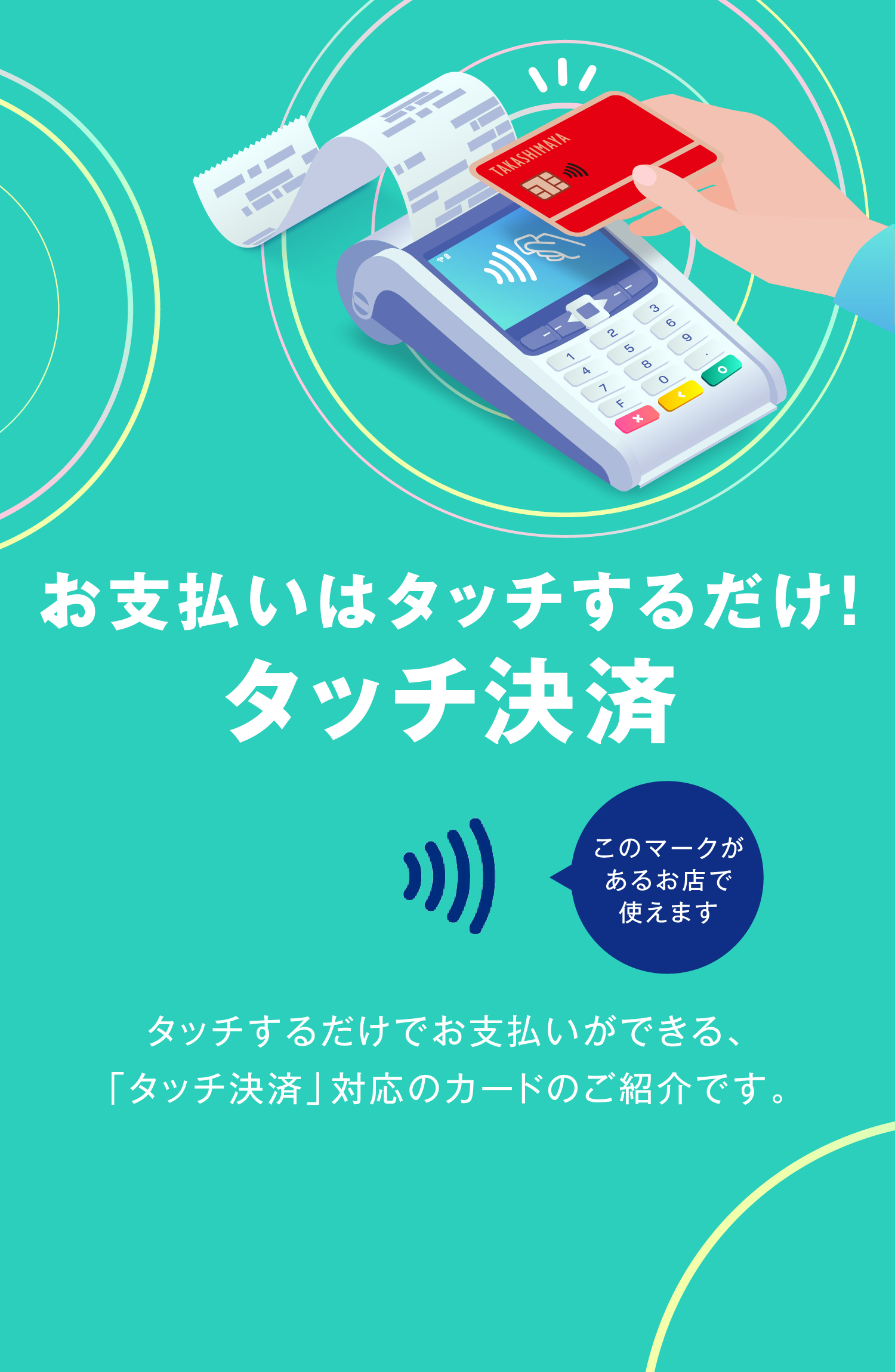 お支払いはタッチするだけ！タッチ決済　タッチするだけでお支払いができる、「タッチ決済」対応のカードのご紹介です。