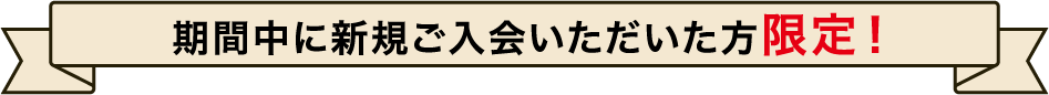 期間中に新規ご入会いただいた方限定！