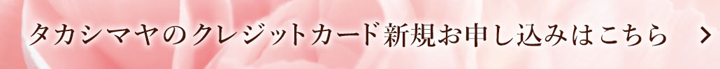 Web入会でも！タカシマヤのクレジットカード新規ご入会受付中！ご入会とご利用でタカシマヤカード《ゴールド》 なら最大10,000ポイントプレゼント※ タカシマヤカードなら最大3,000ポイントプレゼント※ ※新規ご入会特典は、事前の予告なく変更あるいは終了する場合がございます。※ポイントプレゼントにあたり、各カードごとに各種条件がございます。