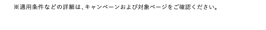 適用条件などの詳細はキャンペーンページをご確認ください。