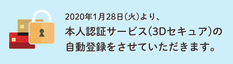 2020年1月28日(火)より、本人認証サービス(3Dセキュア)の自動登録をさせていただきます