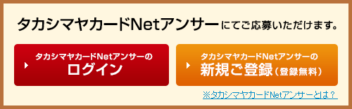 タカシマヤカードNetアンサーにてご応募いただけます。