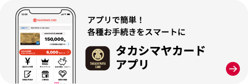 アプリで簡単！各種お手続きをスマートに タカシマヤカードアプリ