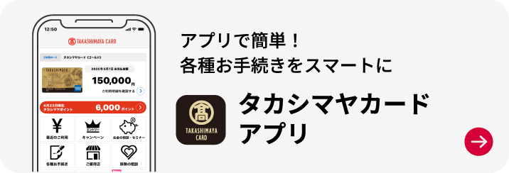 アプリで簡単！各種お手続きをスマートに タカシマヤカードアプリ