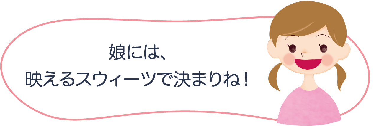 娘には、映えるスウィーツで決まりね！