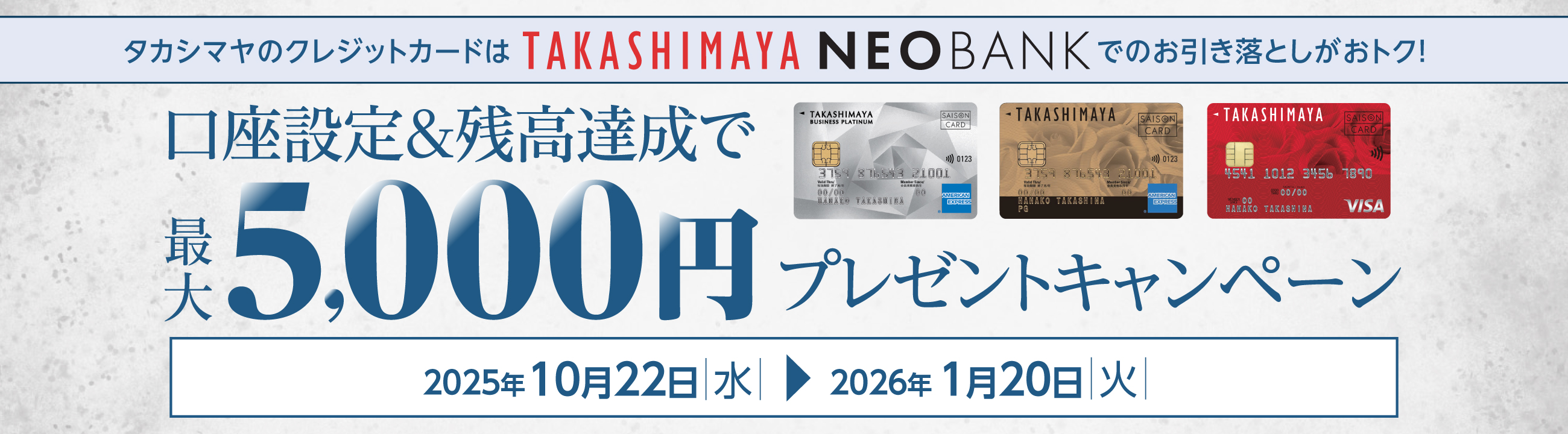 タカシマヤのクレジッドカードはTAKASHIMAYA NEOBANKでのお引き落としがおトク!口座設定&残高達成で最大5,000円プレゼントキャンペーン 2025年10月22日(水)〜2026年1月20日(火)