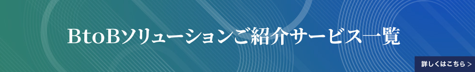 BtoBソリューションご紹介サービス一覧 詳しくはこちら